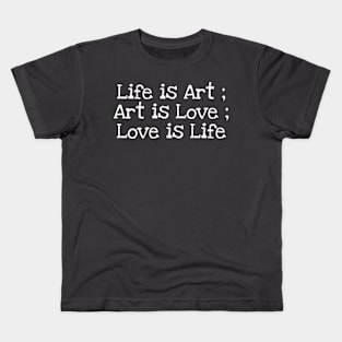 Life is Art ; Art is Love ; Love is Life Kids T-Shirt